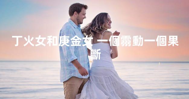 丁火女和庚金女 一個霛動一個果斷